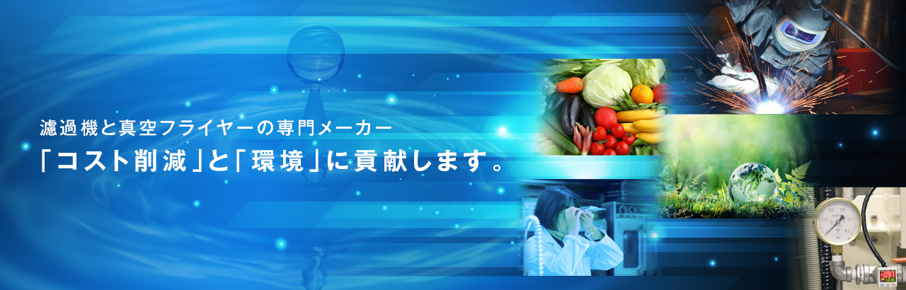 濾過機と真空フライヤーの専門メーカー　「コスト削減」と「環境」に貢献します。