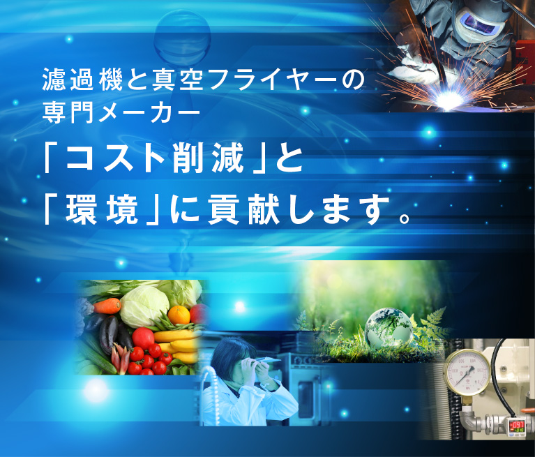 濾過機と真空フライヤーの専門メーカー　「コスト削減」と「環境」に貢献します。